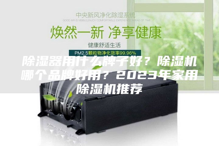 除湿器用什么牌子好？除湿机哪个品牌好用？2023年家用除湿机推荐