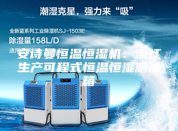 安诗曼恒温恒湿机：浙江生产可程式恒温恒湿测试箱
