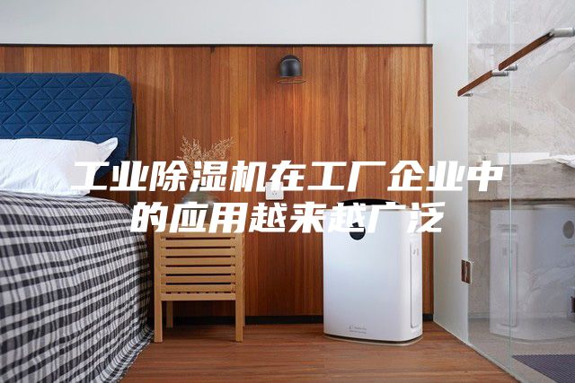 工业除湿机在工厂企业中的应用越来越广泛