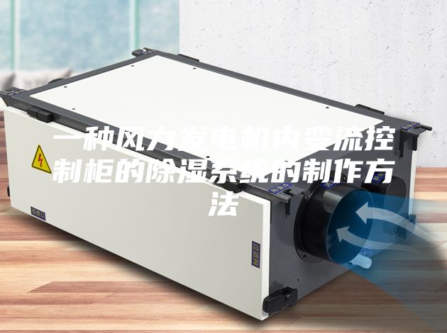 一种风力发电机内变流控制柜的除湿系统的制作方法