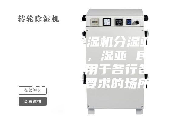 湿亚系列除湿机分湿亚 工业除湿机，湿亚 民用除湿机，适用于各行各业对湿度有要求的场所