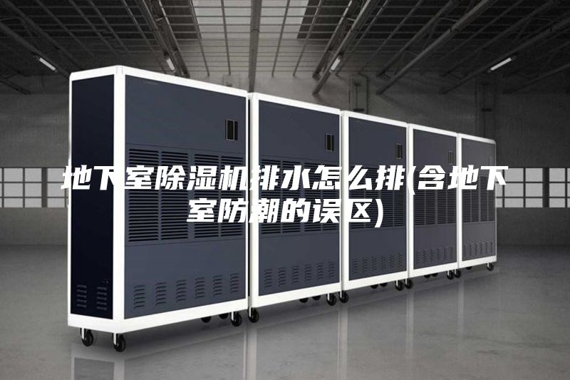 地下室除湿机排水怎么排(含地下室防潮的误区)