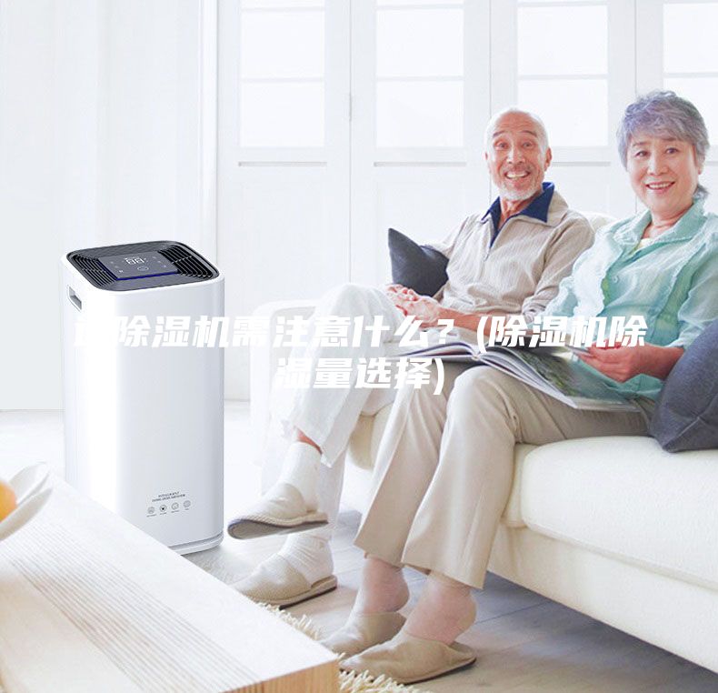 选除湿机需注意什么？(除湿机除湿量选择)