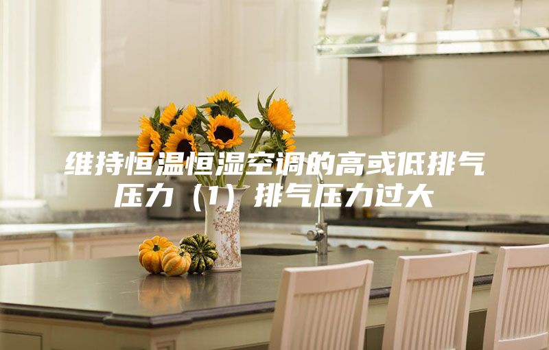 维持恒温恒湿空调的高或低排气压力（1）排气压力过大