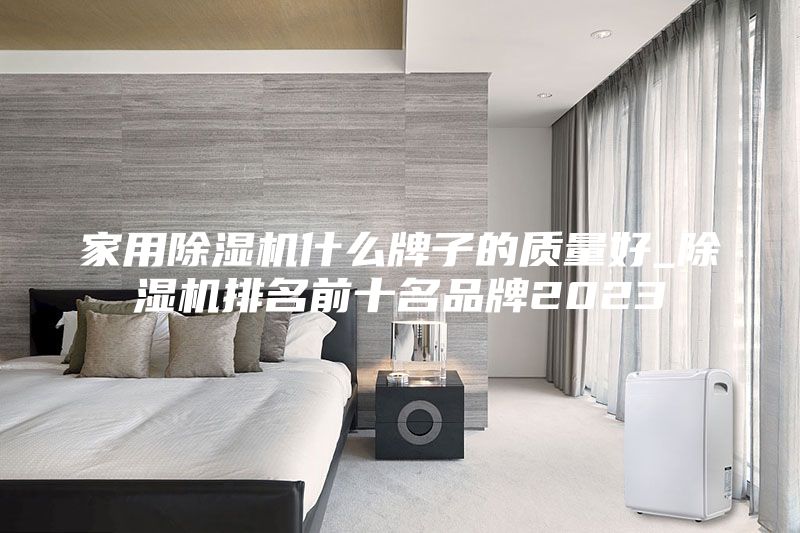 家用除湿机什么牌子的质量好_除湿机排名前十名品牌2023