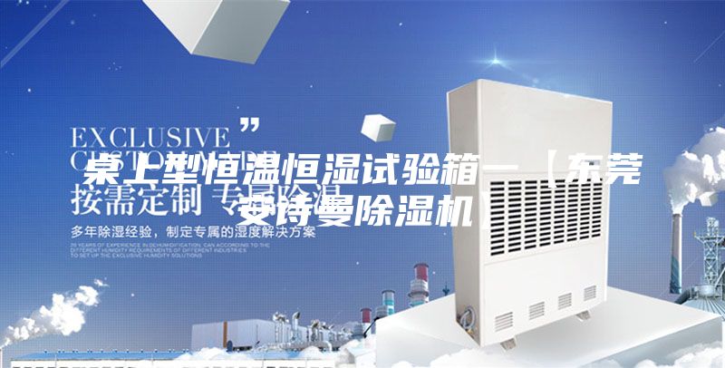 桌上型恒温恒湿试验箱一【东莞安诗曼除湿机】