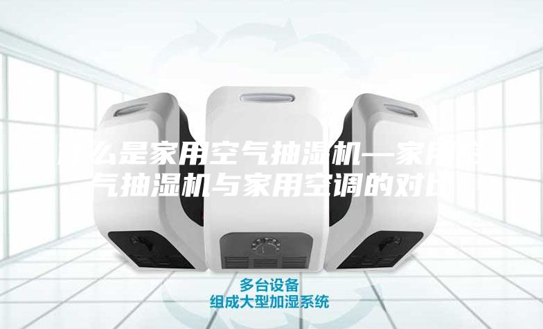 什么是家用空气抽湿机—家用空气抽湿机与家用空调的对比