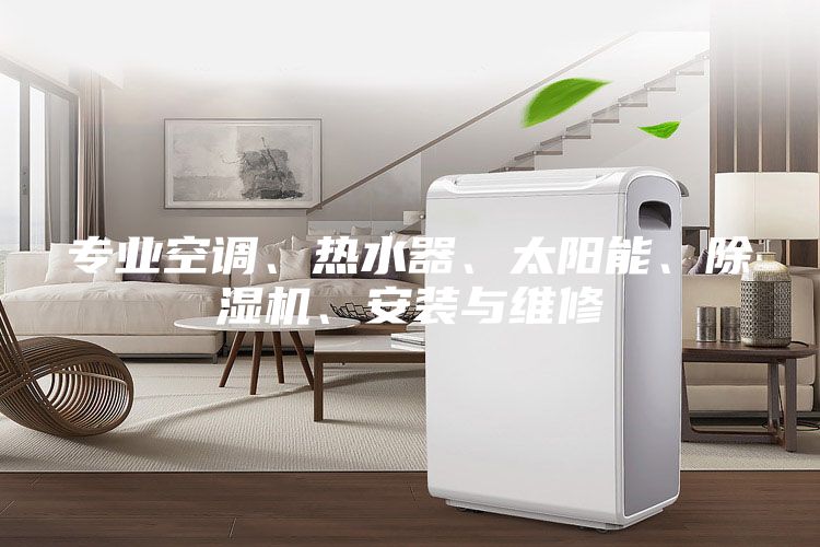 专业空调、热水器、太阳能、除湿机、安装与维修