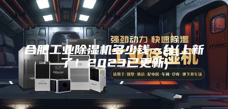 合肥工业除湿机多少钱一台(上新了！2023已更新)