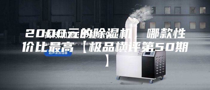 2000元的除湿机，哪款性价比最高【极品横评第50期】