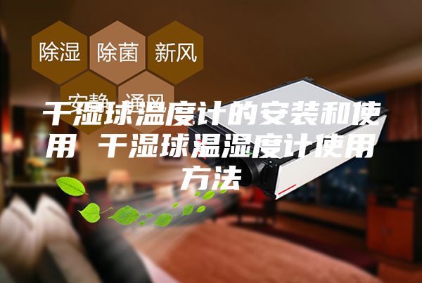 干湿球温度计的安装和使用 干湿球温湿度计使用方法