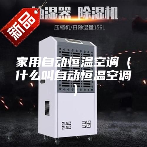家用自动恒温空调（什么叫自动恒温空调）