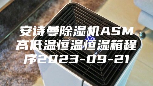 安诗曼除湿机ASM高低温恒温恒湿箱程序2023-09-21
