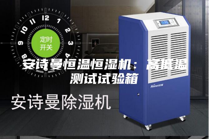 安诗曼恒温恒湿机：高低温测试试验箱