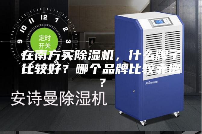 在南方买除湿机，什么牌子比较好？哪个品牌比较靠谱？