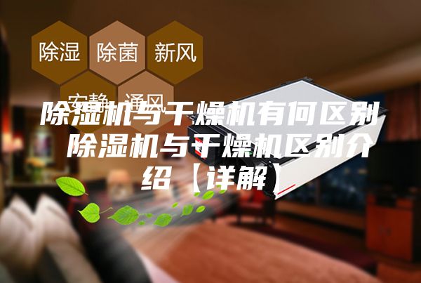 除湿机与干燥机有何区别 除湿机与干燥机区别介绍【详解】
