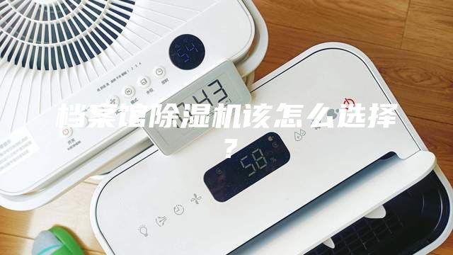 档案馆除湿机该怎么选择？