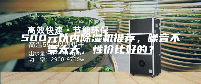 500元以内除湿机推荐，噪音不要太大，性价比好的？
