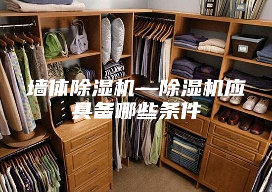 墙体除湿机—除湿机应具备哪些条件