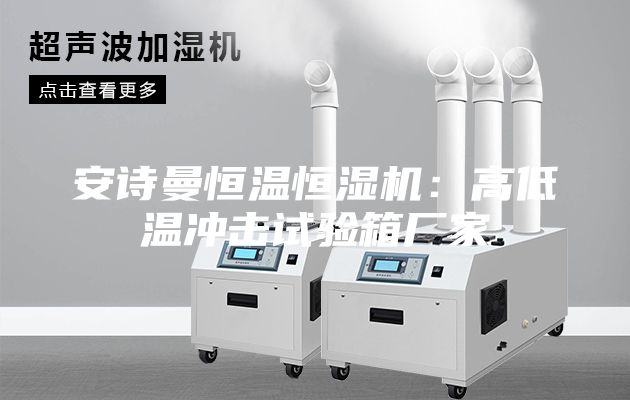 安诗曼恒温恒湿机：高低温冲击试验箱厂家