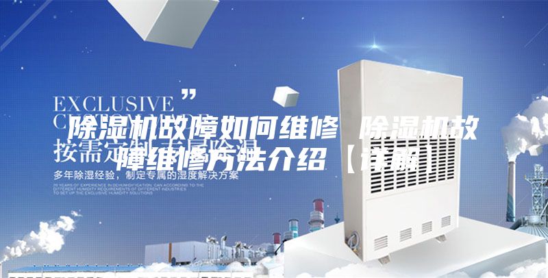 除湿机故障如何维修 除湿机故障维修方法介绍【详解】