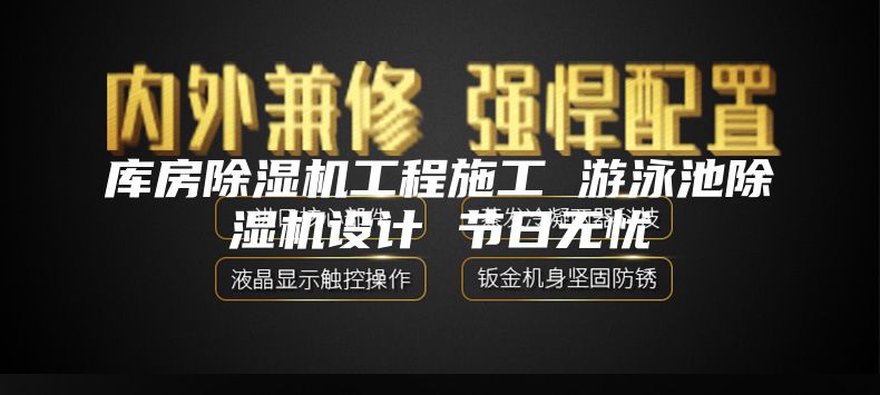 库房除湿机工程施工 游泳池除湿机设计 节日无忧