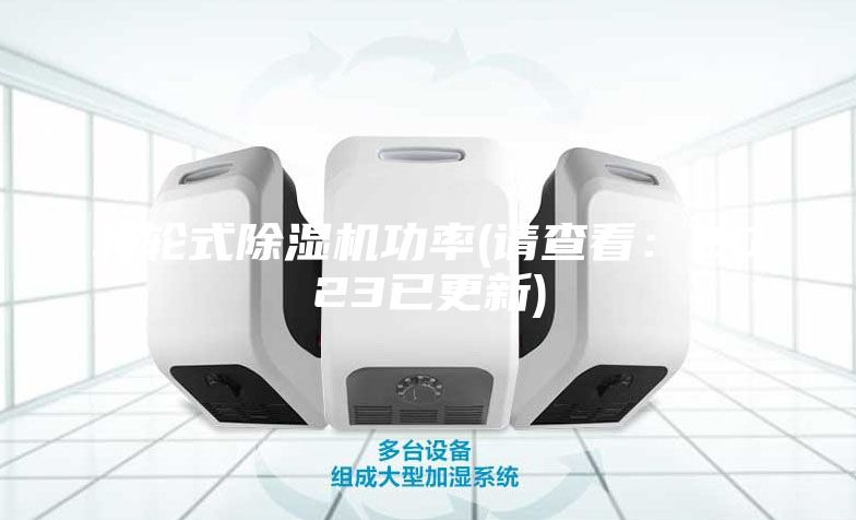 转轮式除湿机功率(请查看：2023已更新)