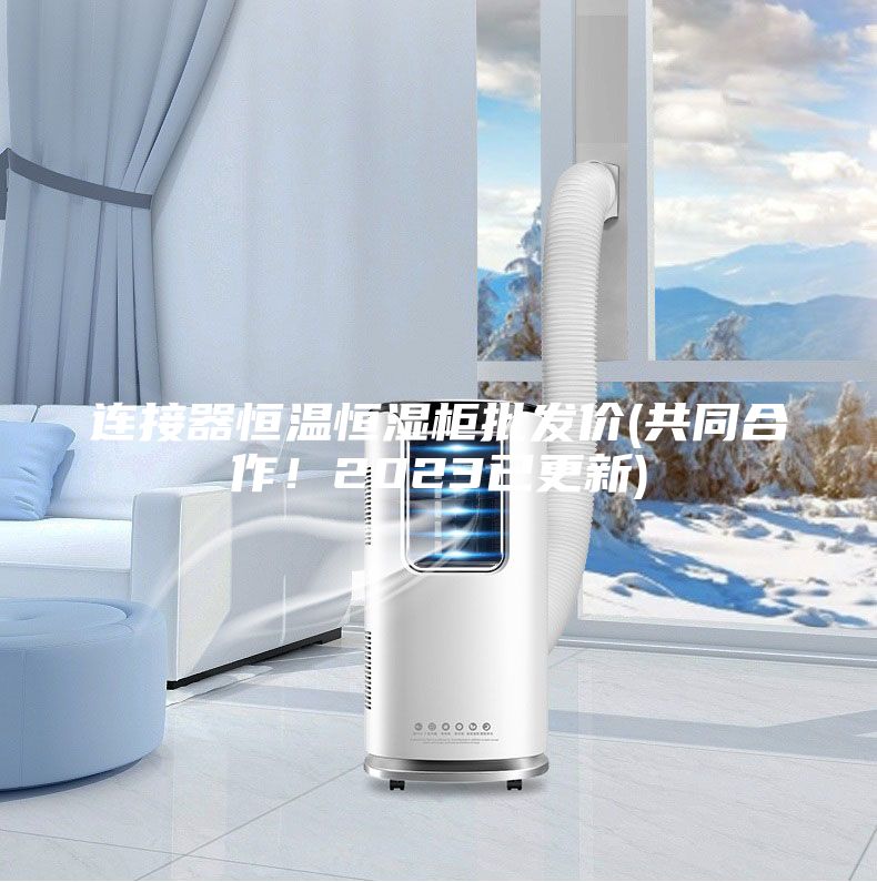 连接器恒温恒湿柜批发价(共同合作！2023已更新)