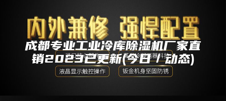 成都专业工业冷库除湿机厂家直销2023已更新(今日／动态)