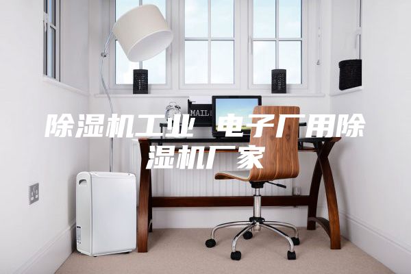 除湿机工业 电子厂用除湿机厂家