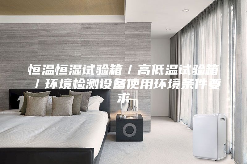 恒温恒湿试验箱／高低温试验箱／环境检测设备使用环境条件要求