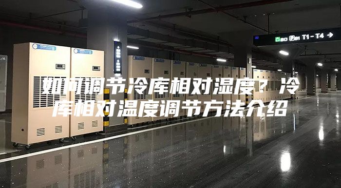 如何调节冷库相对湿度？冷库相对温度调节方法介绍