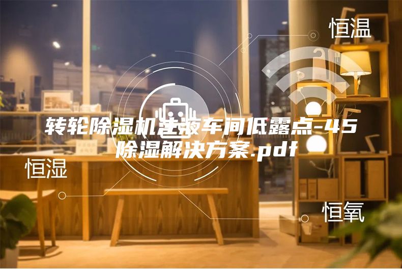 转轮除湿机注液车间低露点-45℃除湿解决方案.pdf