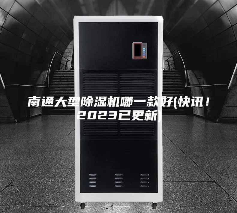 南通大型除湿机哪一款好(快讯！2023已更新)