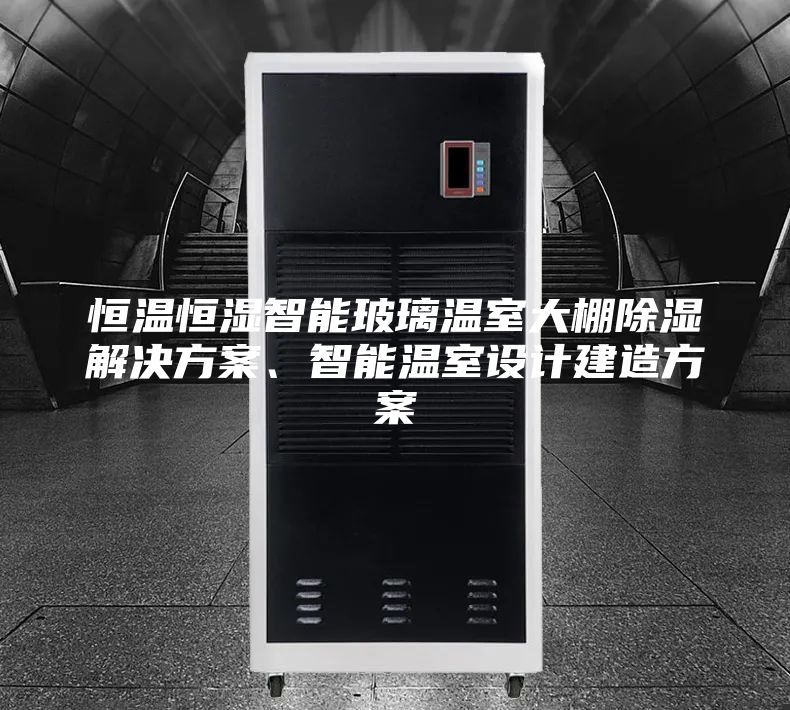 恒温恒湿智能玻璃温室大棚除湿解决方案、智能温室设计建造方案