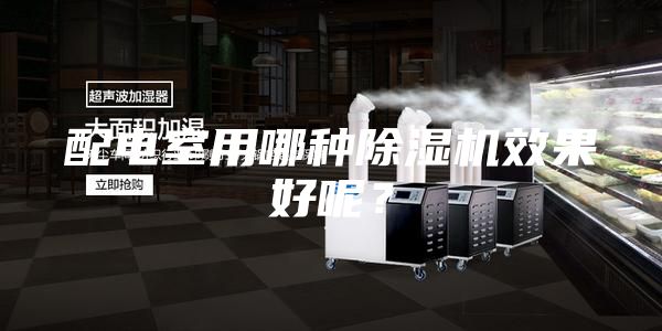 配电室用哪种除湿机效果好呢？