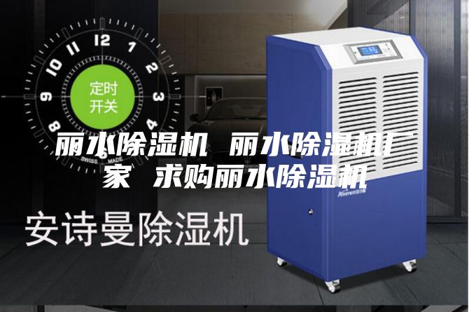 丽水除湿机 丽水除湿机厂家 求购丽水除湿机