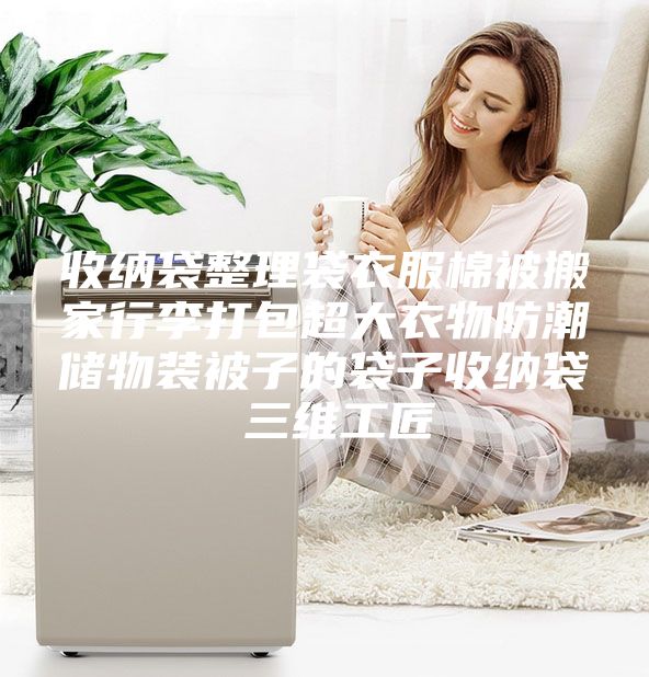 收纳袋整理袋衣服棉被搬家行李打包超大衣物防潮储物装被子的袋子收纳袋 三维工匠