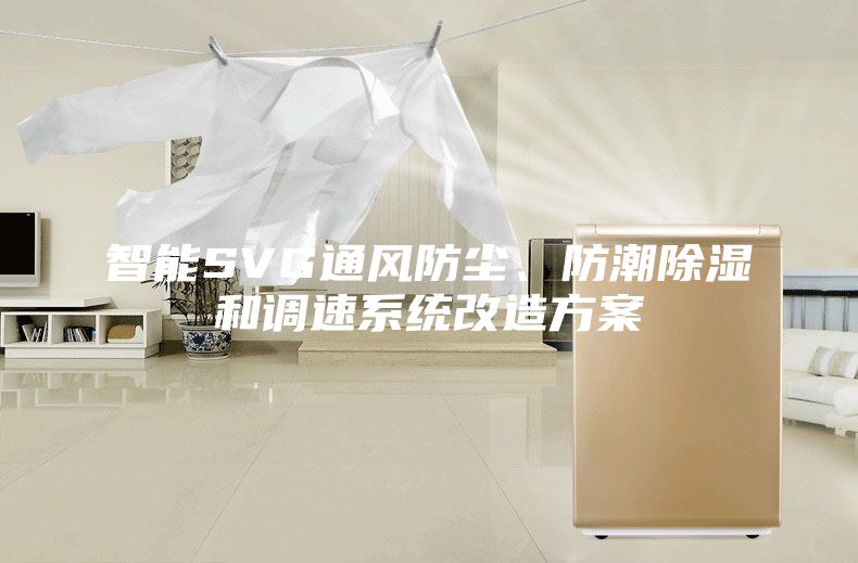 智能SVG通风防尘、防潮除湿和调速系统改造方案