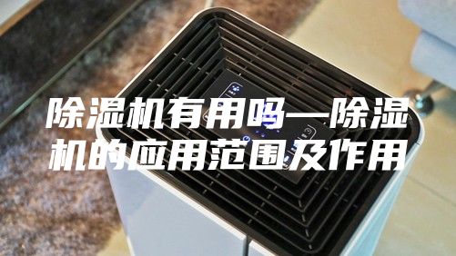 除湿机有用吗—除湿机的应用范围及作用