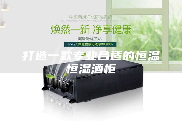 打造一款专业合适的恒温恒湿酒柜