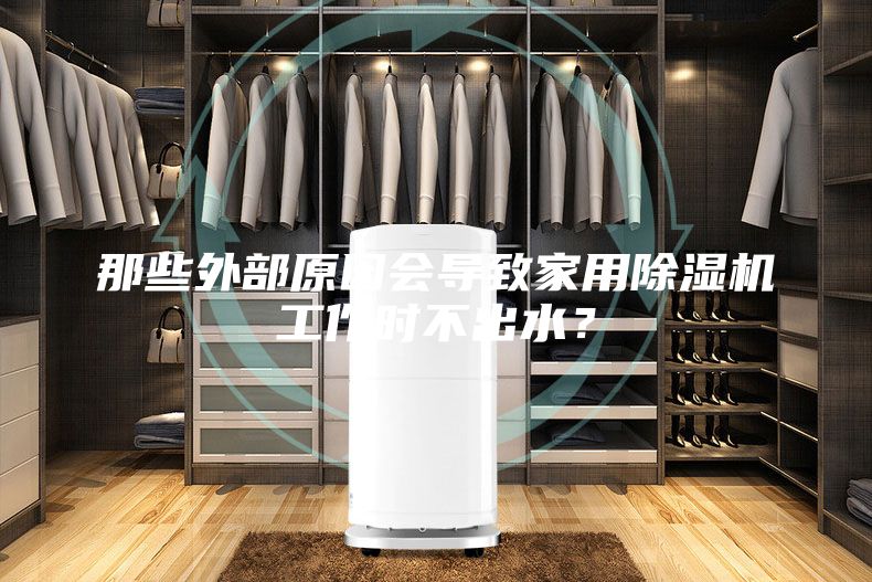 那些外部原因会导致家用除湿机工作时不出水？