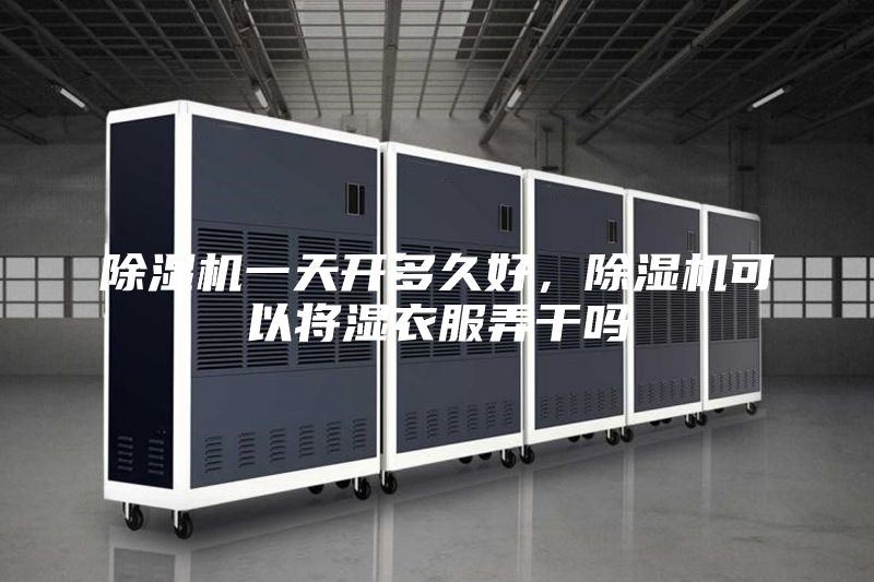 除湿机一天开多久好，除湿机可以将湿衣服弄干吗