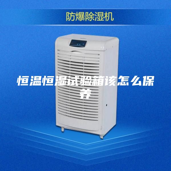 恒温恒湿试验箱该怎么保养