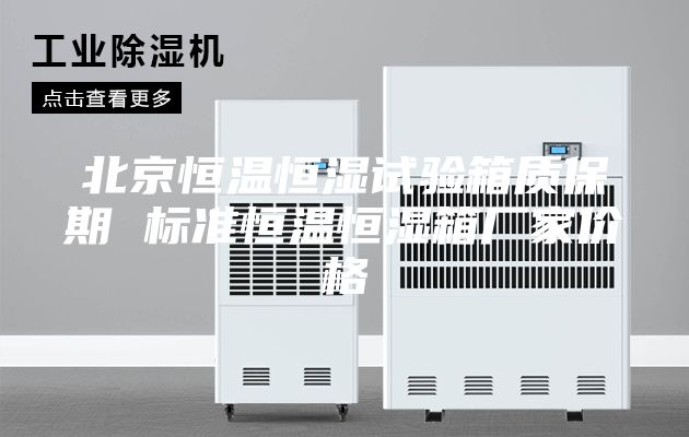 北京恒温恒湿试验箱质保期 标准恒温恒湿箱厂家价格