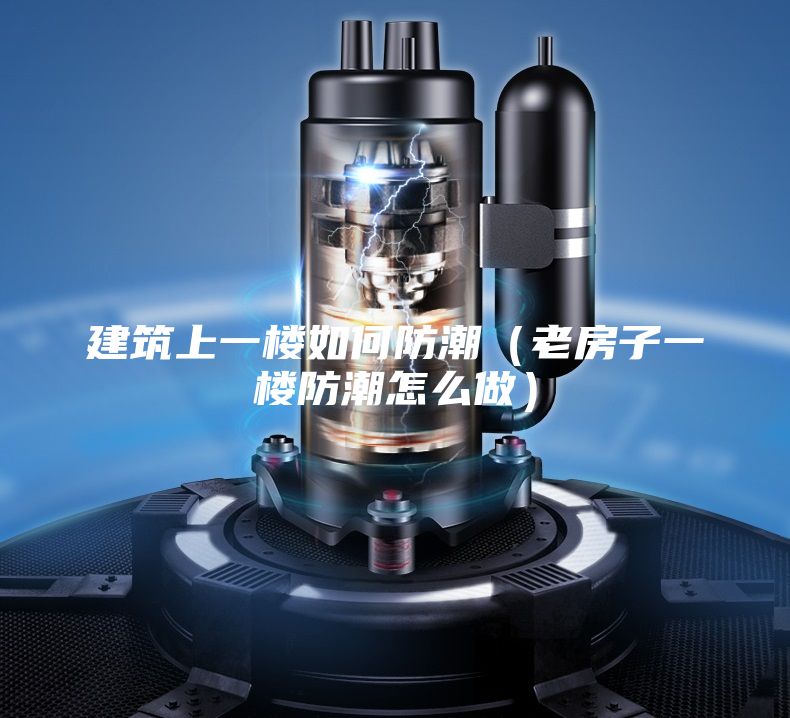 建筑上一楼如何防潮（老房子一楼防潮怎么做）