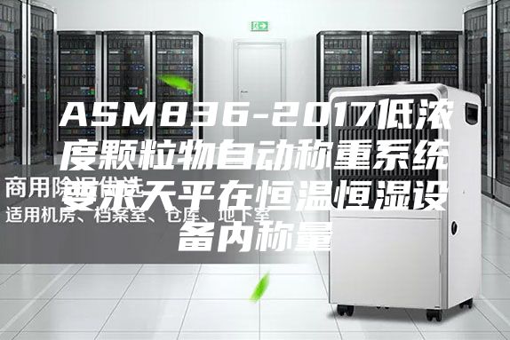 ASM836-2017低浓度颗粒物自动称重系统要求天平在恒温恒湿设备内称量
