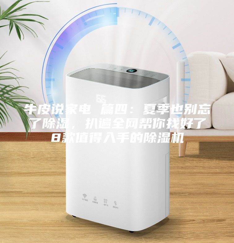 牛皮说家电 篇四：夏季也别忘了除湿，扒遍全网帮你找好了8款值得入手的除湿机