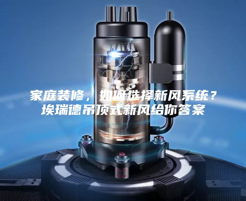 家庭装修，如何选择新风系统？埃瑞德吊顶式新风给你答案