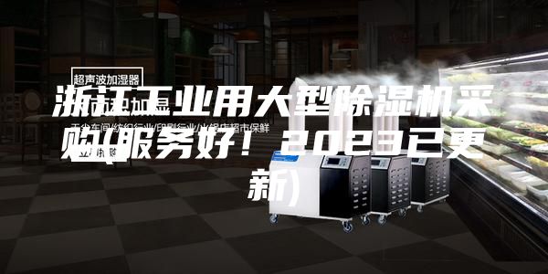 浙江工业用大型除湿机采购(服务好！2023已更新)